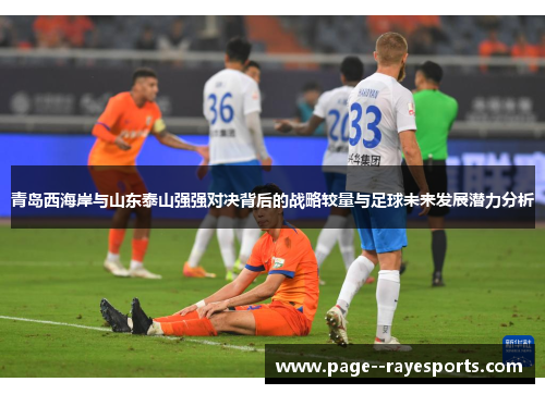 青岛西海岸与山东泰山强强对决背后的战略较量与足球未来发展潜力分析