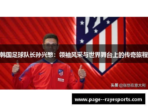 韩国足球队长孙兴慜：领袖风采与世界舞台上的传奇旅程